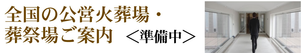 ＜準備中＞全国の公営火葬場・葬祭場ご案内